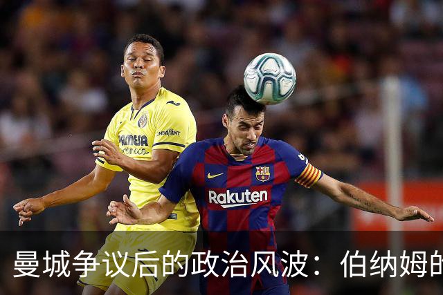 曼城争议后的政治风波：伯纳姆的担忧与政府的反应