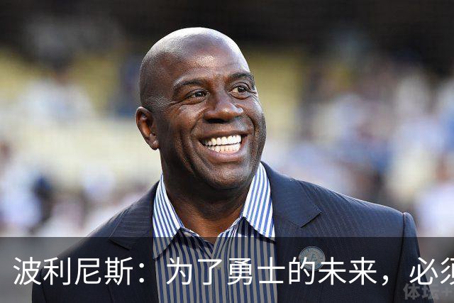 波利尼斯：为了勇士的未来，必须引进一位可靠的内线
