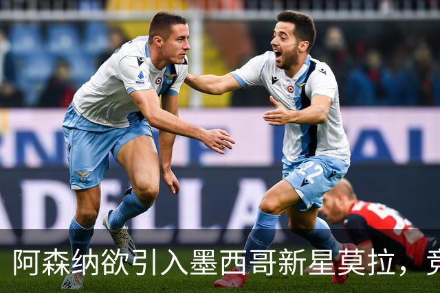 阿森纳欲引入墨西哥新星莫拉，竞争激烈解约金成焦点